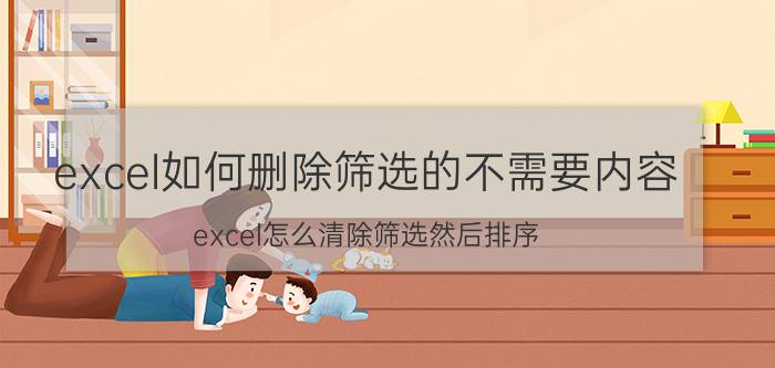 excel如何删除筛选的不需要内容 excel怎么清除筛选然后排序？